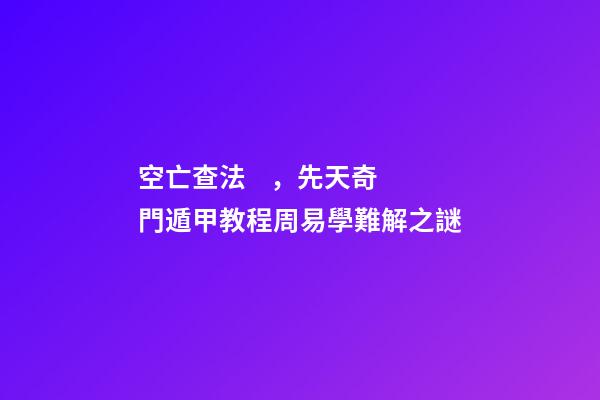 空亡查法，先天奇門遁甲教程周易學難解之謎